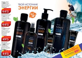 Дезодорирующий гель
для душа 2в1, 350 мл
код 2002001 Energy Man
Тщательно очищает кожу,
не пересушивая ее. Дарит
ощущение чистоты и свежести
тела на весь день.
95,00 грн
Шампунь, 350 мл
код 2001003 Cool Man
код 2001002 Energy Man
Тщательно и деликатно
очищает волосы и кожу головы.
Придает волосам густоту и
препятствует выпадению.
95,00 грн
Дарит коже ощущение
прохлады и свежести, снимет
раздражение и дискомфорт,
сделает поверхность лица
более ухоженной и
привлекательной.
85,00 грн
Лосьон
после бритья, 100 мл
код 2022001 Energy Man
75,00 грн
Легко впитывается,
успокаивает и питает
кожу. снижают проявление
признаков старения, снимают
покраснение и раздражение.
Крем-Бальзам
после бритья, 100 мл
код 2022004 Cool Man
код 2022003 Energy Man
2001002
2022001
ТВОЙ ИСТОЧНИК
ЭНЕРГИИ
2022004
2002003
2002001
2001003
*детали на стр 114-119
ПРИ ПОКУПКЕ НА
УЛЕТНЫЕ СКИДКИ
НА ЛЕТНИЕ ПРОДУКТЫ*
99
грн
СУПЕРЦЕНА
64 2,6
ББ
грн
99
СУПЕРЦЕНА
64 2,6
ББ
грн
99
СУПЕРЦЕНА
44 1,8
ББ
грн
99
СУПЕРЦЕНА
49 2
ББ
грн
99
174 175
 