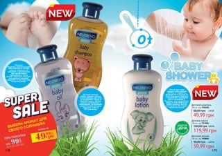 Детский лосьон
300 мл, код 3708001
59,99 грн
90,00 грн 2,40 ББ
Детский шампунь
300 мл, код 3701004
49,99 грн
80,00 грн 2,00 ББ
3701004
3713001
3708001
178 179
NEW
NEW
Помогает
защитить чувствительную
кожу малыша от потери
влаги и сохранить ее
здоровой и увлажненной
при частой смене
подгузников и после
ванной. Идеально подходит
для детского массажа,
увлажняет и смягчает кожу
на долгое время.
Детский шампунь
нежно очищает волосы
и тело ребенка, при этом
не раздражает глазки и
сказочно пахнет. Делает
волосы послушными и
блестящими, не вызывает
аллергической реакции,
защищает кожу от
УФ-излучения.
Лосьон для тела
подарит коже ребенка
мягкость и гладкость,
увлажняя ее в течение 24
часов благодаря формуле
с глицерином, экстрактом
овса и витамином Е.
Подходит для ежедневного
ухода за чувствительной
кожей малыша. Быстро
впитывается, без запаха,
гипоаллергенный.
Детское масло
300 мл, код 3713001
119,99 грн
160,00 грн 4,80 ББ
0+
ДЕБЮТНАЯ
ЦЕНА
ТОЛЬК
О
В ЭТОМ КАТА
ЛОГЕ
всего заВЫБЕРИ АРОМАТ ДЛЯ
СВОЕГО СОЛНЫШКА
ПРИ ПОКУПКЕ
НА
со стр 178-18399
грн
49грн992
ББ
 