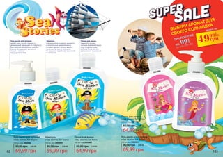 2001005
2002004
Пенка для ванны
«Sea stories for boys»
300 мл, код 2024002
Гель-мыло для купания
«Sea stories for boys»
300 мл, код 2002004
2024002
Шампунь
«Sea stories for boys»
300 мл, код 2001005
85,00 грн 2,40 ББ
59,99 грн
превратит процесс
купания в увлекательную
игру и сделает кожу
ребенка более мягкой,
увлажненной и ухоженной.
Пенка для ванны
для мальчиков содержит минералы
и питательные микроэлементы,
которые сделают волосы вашего
мальчика густыми и сильными.
Не содержит парабенов, красителей
и силиконов.
Шампунь
делает кожу чистой, гладкой и
увлажненной, защищает от стянутости.
Ваш ребенок обязательно полюбит
водные процедуры с ароматной
пенкой и получит
массу удовольствия.
Гель-мыло для купания
Пенка для ванны
«Sea stories for girls»
300 мл, код 2024001
Гель-мыло для купания
«Sea stories for girls»
300 мл, код 2002003
2024001 2002003
ВЫБЕРИ АРОМАТ ДЛЯ
СВОЕГО СОЛНЫШКА
ПРИ ПОКУПКЕ
НА
со стр 178-18399
грн
всего за
49грн99
2
ББ
85,00 грн 2,60 ББ
64,99 грн
85,00 грн 2,60 ББ
64,99 грн
90,00 грн 2,80 ББ
69,99 грн
90,00 грн 2,80 ББ
69,99 грн182 183
 