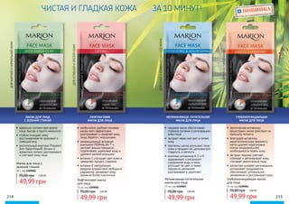 214 215
МАСКА ДЛЯ ЛИЦА
С ЗЕЛЕНОЙ ГЛИНОЙ
ЛИФТИНГОВАЯ
МАСКА ДЛЯ ЛИЦА
УВЛАЖАНЯЮЩЕ-ПИТАТЕЛЬНАЯ
МАСКА ДЛЯ ЛИЦА
ГЛУБОКООЧИЩАЮЩАЯ
МАСКА ДЛЯ ЛИЦА
ДЛЯСУХОЙИКОМБИНИРОВАННОЙКОЖИ
ДЛЯУСТАВШЕЙИЗРЕЛОЙКОЖИ
ДЛЯВСЕХТИПОВКОЖИ
Маска для лица с
зеленой глиной
Лифтинговая маска
для лица
Увлажняюще-питательная
маска для лица
Глубокоочищающая маска
для лица
20 г, код 4109001
15 мл, код 4109002 15 мл, код 4109003 15 мл, код 4109004
70,00 грн 2,00 ББ
49,99 грн
70,00 грн 2,00 ББ
49,99 грн
70,00 грн 2,00 ББ
49,99 грн
70,00 грн 2,00 ББ
49,99 грн
•	 идеально соответствуя форме
лица, быстро и просто наносится,
•	 глубоко очищает кожу,
восстанавливая ее здоровый и
сияющий вид
•	 растительный комплекс Polyplant
Anti-Seborrhoea®, бетаин и
аллантоин питают, разглаживают
и смягчают кожу лица
•	 необычайно удобная тканевая
маска-патч эффективно
разглаживает и оживляет кожу
лица, борется с морщинами
•	 инновационный активный
компонент PERMALAN ™ и
экстракт вишни прекрасно
подтягивают, укрепляют кожу и
удаляют мелкие морщины
•	 витамин С улучшает цвет кожи и
замедляет процесс старения
•	 витамин Е нейтрализует
вредное воздействие свободных
радикалов, увлажняет кожу,
делая ее более эластичной
•	 тканевая маска обеспечивает
глубокое питание и регенерацию
кожи лица
•	 экстракт меда смягчает и питает
кожу
•	 протеины шелка улучшают тонус
кожи и придают ей шелковистую
гладкость и мягкость
•	 комплекс витаминов А, Е и Н
задерживает и регулирует
содержание воды в коже,
улучшает ее цвет, а также
прекрасно увлажняет,
разглаживает и укрепляет
•	 пропитанная активными
веществами, маска действует по
принципу пилинга
•	 благодаря активному
кератолитическому ферменту
мягко удаляет кератиновые
клетки эпидермиса без
необходимости тереть кожу
•	 экстракт персика смягчает,
освежает и регенерирует кожу,
стягивает увеличенные поры
•	 аллантоин ускоряет регенерацию,
успокаивает раздражения,
обеспечивает оптимальное
увлажнение и разглаживает кожу
НОВИНКАДЛЯЖИРНОЙИНОРМАЛЬНОЙКОЖИ
ЗА 10 МИНУТ!ЧИСТАЯ И ГЛАДКАЯ КОЖА
 