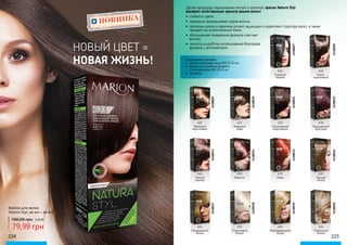 224 225
НОВИНКА
НОВЫЙ ЦВЕТ =
НОВАЯ ЖИЗНЬ!
Делая процедуру окрашивания легкой и приятной, краска Natura Styl
раскроет естественную красоту ваших волос!
•	 стойкость цвета
•	 прекрасно прокрашивает седые волосы
•	 протеины шелка и кератина питают, защищают и укрепляют структуру волос, а также
придают им ослепительный блеск
•	 обогащенная глицерином формула смягчает
волосы
•	 легкость и удобство использования благодаря
флакону с аппликатором
Краска для волос
Natura Styl, 40 мл + 40 мл.
100,00 грн 3,20 ББ
79,99 грн
610
Глубокий
черный
4118027
621
Ореховый
коричневый
4118029
640
Темный
каштан
4118033
691
Натуральный
блонд
4118037
622
Жареный
кофе
4118030
650
Махагон
4118034
692
Платиновый
блонд
4118038
623
Шоколадный
коричневый
4118031
675
Медь
4118035
693
Переливающийся
блонд
4118039
630
Насыщенный
бургунди
4118032
690
Темный
блонд
4118036
694
Пепельный
блонд
4118040
620
Темно-
коричневый
4118028
Содержание упаковки:
•	 краска в упаковке саше (№ 1) 40 мл
•	 фиксатор в удобном флаконе
с аппликатором (№ 2) 40 мл
•	 перчатки
 