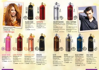 28 29
древес
ные, цвет
очные
код 3541019 - BLACK OUD
BLACK OUD
Начальная нота: лепестки
розы, мандарин
Нота сердца: мускус.
Конечная нота: листья
пачули, уд.
код 3541020 - MUSK ROSE
MUSK ROSE
Начальная нота: жасмин.
Нота сердца: мускус.
Конечная нота: роза из
Непала.
древе
сные,мус
кусные,
цветочны
е
код 3541083 - LOVE POTION
LOVE POTION
Начальная нота: личи,
пион, фрезия.
Нота сердца: ландыш,
магнолия, роза.
Конечная нота: амбра,
кедр.
восточны
е, цветочн
ые
код 3541077 - ESTENTRI
ESTENTRI
Начальная нота: жасмин.
Нота сердца: Iso E Super.
Конечная нота: ирис.УНИСЕКСподходитдля
мужчиниженщин
УНИСЕКСподходитдля
мужчиниженщин
восто
чные, цве
точные
код 3541022 - ENDLESS LOVE
ENDLESS LOVE
Начальная нота: груша,
черная смородина.
Нота сердца: апельсиновый
цвет, жасмин, ирис.
Конечная нота: бобы тонка,
ваниль, пачули, пралине.
фруктовы
е, цветоч
ные
код 3541025 - CRAZED
CRAZED
Начальная нота: бергамот,
индийский ананас, красное
яблоко, черная смородина
Нота сердца: береза,
жасмин, листья пачули, роза
Конечная нота: амбра,
ваниль, дубовый мох, мускус.
фрукто
вые, шипр
овые
WOMAN
WOMAN
WOMAN
Парфюмированная вода
EDP Fontela, 100 мл
990,00 грн
749,99 грн
30,00 ББ
код 3541026 - SILVER SWORD
SILVER SWORD
Начальная нота: лаванда, листья
апельсинового дерева из Парагвая,
розмарин.
Нота сердца: герань, кедр
атласский, ладан, шалфей.
Конечная нота: ветивер, дубовый
мох, кедр, ладан.
код 3541079 - SOUL CAPTAIN
SOUL CAPTAIN
Начальная нота: апельсин,
бергамот, грейпфрут, розовый
перец.
Нота сердца: бобы тонка, кедр,
пачули, ваниль, ландыш.
Конечная нота: белый мускус,
ветивер, амбра.
MANMAN
MAN
MAN
MAN
MAN
MAN
древесны
е,фужер
ные
древ
есные
код 3541080 - ELITE GENTLEMAN
ELITE
GENTLEMAN
Начальная нота:
грейпфрут, мандарин,
морские ноты.
Нота сердца: жасмин, лавр.
Конечная нота: дерево
гуаяк, дубовый мох, пачули.
водяны
е, древес
ные
код 3541082 - SHEIK
SHEIK
Начальная нота: беграмот,
лимон, грейпфрут, ананас.
Нота сердца: жасмин.
Конечная нота: мускус,
амбра, пачули.
древес
ные, фуж
ерные
код 3541081 - BLUE SPIRIT
BLUE SPIRIT
Начальная нота: мята,
цитрус, мускатный орех,
имбирь, лабданум.
Нота сердца: грейпфрут,
розовый перец, пачули,
грейпфрут, жасмин.
Конечная нота: кедр,
ветивер, сандаловое дерево.
фрукт
овые, шип
ровые
код 3541078 - EAU SAVE
EAU SAVE
Начальная нота:
сычуаньский перец, бергамот.
Нота сердца: герань,
лаванда, ветивер, пачули.
Конечная нота: амброксан,
кедр, ладанник.
фуж
ерные
 