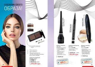 2732003 030
2732004 040
54 55
•	 Стильные графические
линии
•	 Безупречный макияж в
течение всего дня
•	 Легкость и простота в
использовании
•	 Влагоустойчивые свойства
Жидкая подводка
для глаз
(твердая кисточка)
3,5 мл код 2733007
130,00 грн
130,00 грн
•	 Гибкая кисточка
•	 Безупречные точные линии
•	 Эффектный макияж
•	 Влагоустойчивые свойства
•	 Масло кокосового ореха
снимает раздражение и
увлажняет корни ресниц
Жидкая подводка
для глаз
4,5 мл, код 2733006
Подводка-фломастер
для глаз
1 мл, код 2733008
99,99 грн
150,00 грн 4,00 ББ
•	 Влагоустойчивые свойства
•	 Мягкая текстура
•	 Легкость нанесения
ИЗЯЩНЫЕЛИНИИ-
ВЫРАЗИТЕЛЬНЫЙВЗГЛЯД
КРАСИВЫЕЛИНИИ-
ЛЕГКОИПРОСТО
в комплекте с зеркальцем
пинцетом и щеточкой для
бровей.
•	 Легко наносится
•	 Долго держится
•	 Обладает шелковистой
текстурой благодаря нелипкому
воску и маслу жожоба;
Набор для коррекции
бровей, 1,7/1,8 г
код 2732003 030
код 2732004 040
300,00 грн
249,99 грн
суперцена
2,8
ББ
6999
грн
суперцена
2,8
ББ
6999
грн10,00 ББ
МЯГКАЯТЕКСТУРА-
ИЗЯЩНЫЕКОНТУРЫ
 