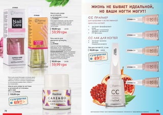 2739522
2739520
2739100
Масло для ухода благодаря сочетанию масел
сладкого миндаля и лимона, витаминов E и F
заботится о ногтях и кутикуле, поддерживает
их естественный уровень влаги, питает и
восстанавливает.
78 79
2739201
CCPRIMER
оригинальные оттенки могут незначительно визуально отличаться от представленных в каталоге
жизнь не бывает идеальной,
но ваши ногти могут!
•	 экстракт фарфоровой
розы
•	 экстракт лимонного
дерева и витамин Е
•	 UV-фильтры.
сс праймер
для здоровья и естественной
красоты ногтей!
90,00 грн 2,00 ББ
Лак для ногтей CC, 11 мл
СС ЛАК ДЛЯ НОГТЕЙ
•	 экстракт граната
•	 эхиума
подорожникового
2739202 002
2739203 003
2739204 004
2739205 005
2739206 006
Масло для ухода
за кутикулой
с витамином Е, 11 мл
код 2739520
59,99 грн
90,00 грн 2,40 ББ
Благодаря витаминам, маслам лимона
и сладкого миндаля масло смягчает
кутикулу и усиленно питает мягкие
и ломкие ногти, проникая глубоко в
ногти и кожу.
код 2739522
Гель-масло для
удаления кутикулы,
11 мл
59,99 грн
90,00 грн 2,40 ББ
Средство смягчает огрубевшую
кожу вокруг ногтей, поддерживает
эластичность кожи и предотвращает
сухость и растрескивание кутикулы.
Способ применения: нанести на кутикулу
ногтей без покрытия, втереть массажными
движениями и подождать 2-3 минуты.
Затем с помощью пушера для кутикулы
или маникюрной палочки слегка
отодвинуть остатки кутикулы.
Масло для ухода за ногтями
и кутикулой со спонжем
ARTY POP
20 мл, код 2739100
130,00 грн
суперцена
2,8
ББ
6999
грн
суперцена
2,0
ББ
4999
грн
 