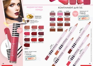 2737037 007
DARK ROSEWOOD
2737038 008
LIVE VERMILLION
FLIRTY PINK
2737036 0062737035 005
CHARMING PINK
2737034 004
PINKY
2737034004
PINKY
RED PAPAYA
2737033 0032737032 002
ROSY NUDENUDE TOFFEE
2737031 001
Масло ши: глубоко
питает и увлажняет кожу
губ, делая ее мягкой и
эластичной
Оливковое масло:
удерживает влагу,
сохраняет молодость
и упругость кожи
2737039 009
FIERCE CHERRY
2737040 010
BORDEAUX
PARABEN
FREE
оригинальныеоттенкимогутнезначительновизуальноотличатьсяотпредставленныхвкаталоге
PARABEN
FREE
95,00 грн
Карандаш для губ
pre.tty, 1,08 г
2735009
209ROSESATIN
2735007
207DEEPROSE
2735003
203CHOCO
MILK
2735002
202LIGHTNOUGAT
2735004
204ROSETENDRE
2735001
201NUDEBEIGE
2735017
217 HOT COCOA
2735016
216 TOFFEE
2735015
215 MAROON
2735014
214 SABLE CANDY
2735013
213 MISTY ROSE
2735012
212 PARISIAN PINK
2735011
211 SCARLET
2735010
210 SEA CORAL
2735008
208 SWEET CHERRY
2735006
206 CYCLEMEN
2735005
205 MAUVE
98 99
Жидкая матовая помада
pre.tty, 6,5 мл
190,00 грн
суперцена
4,0
ББ
9999
грн
ЖИДКАЯ МАТОВАЯ
ПОМАДА
КОМПЛИМЕНТ ДЛЯ ГУБ
суперцена
2,0
ББ
4999
грн
 