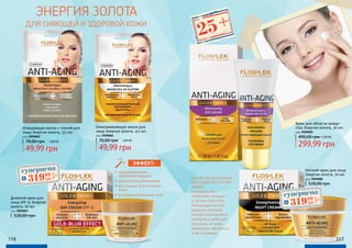 Омолаживающая маска для
лица Энергия золота, 2/5 мл
код 3909006
49,99 грн
70,00 грн 2,00 ББ
Очищающая маска с глиной для
лица Энергия золота, 2/5 мл
код 3909005
49,99 грн
70,00 грн 2,00 ББ
Ночной крем для лица
Энергия золота, 50 мл
код 3909008
520,00 грн
Крем для области вокруг
глаз Энергия золота, 30 мл
код 3909009
299,99 грн
490,00 грн12,00 ББ
Дневной крем для
лица SPF 15 Энергия
золота, 50 мл
код 3909007
520,00 грн
ЛИНИЯ ПРЕДНАЗНАЧЕНА
ДЛЯ УХОДА ЗА ТУСКЛОЙ
КОЖЕЙ
с тенденцией к
появлению морщин
и потери упругости.
Рекомендуется для
девушек, которые
желают восстановить
молодой и сияющий
вид кожи, а также
правильно заботиться
о ее состоянии.
ЭНЕРГИЯ ЗОЛОТА
ДЛЯ СИЯЮЩЕЙ И ЗДОРОВОЙ КОЖИ
•	 предотвращение
появления морщин
•	 увеличение увлажнения
•	 улучшение эластичности
кожи
•	 усовершенствование тона
ЭФФЕКТ:
116 117
суперцена
12,8
ББ
31999
грн
суперцена
12,8
ББ
31999
грн
25+
 