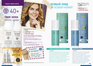 Легкая текстура крема анти-акне Thalia
справится со сложностями проблемной
кожи. Благодаря натуральному
растительному комплексу, витаминам В5 и
Е крем восстанавливает и поддерживает
водный баланс, сохраняет структуру
кожи и предотвращает появление акне
(угревой сыпи, прыщей). При регулярном
применении крема Ваша кожа станет
гладкой, сияющей и здоровой!
КРЕМ АНТИ-АКНЕ
THALIA
особый уход
за особой кожей
КРЕМ ОТ ПИГМЕНТНЫХ ПЯТЕН
THALIA
Предотвращает появление пигментных пятен, при
этом интенсивно увлажняя кожу и поддерживая
оптимальный уровень pH. Благодаря лечебным
свойствам экстракта розы многоцветковой и
увлажняющим свойствам масла жожоба, а также
входящим в состав витаминам В5 и Е крем
защищает кожу от вредных природных факторов,
отлично увлажняет ее, тонизирует, придает
здоровый вид и выравнивает цвет лица.
142 143
thalia innovative
Набор кремов для лица 40+
код 3648002
799,99 грн
1 100,00 грн 32,00 ББ
Крем THALIA, 50 мл
код 3609005 от пигментных пятен
код 3609006 анти-акне
339,99 грн
490,00 грн13,60 ББ
Любой за:
Блокнот
в подарок*
при покупке
набора кремов
для лица 40+
40+
твоя кожа
нежнее шелка
• Экстракт рисовых отрубей и масло календулы
быстро восстанавливают нарушенный липидный барьер
и природную эластичность кожи.
• Масло Ши и масло из семян кунжута помагают
защитить кожу от негативных факторов окружающей
среды.
• Гиалуроновая кислота способствует восстановлению
и поддержанию водного баланса кожи.
• Содержание провитамина В5 и витамина Е в составе
крема обеспечивает её эффективное питание.
* под подарком подразумевается приобретение за 0,06 грн.
 