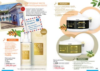 Масло для ухода
за волосами,
75 мл
код 3616006
249,99 грн
320,00 грн10,00 ББ
148 149
•	 органические масла арганы и жожоба
повышают эластичность волос, делают их
мягкими и гладкими
•	фитокомплекс AHL, Омега 3 и Омега
9 глубоко питают и восстанавливают
повреждённые волосы, предотвращают
выпадение
•	не содержит сульфатов (SLS, SLES)
и парабенов
РЕЗУЛЬТАТ:
•	 глубокое питание и
восстановление волос
благодаря содержанию
органических масел
арганы и макадамии
•	фитокомплекс AHL
предотвращает выпадение
волос и восстанавливает
водный баланс
•	не содержит сульфатов
(SLS, SLES)
и парабенов
РЕЗУЛЬТАТ:
•	 органические масла оливы и макадамии
дарят волосам здоровье и блеск
•	фитокомплекс AHL предотвращает
выпадение волос
•	провитамин В5 увлажняет и
восстанавливает поврежденные волосы
•	не содержит сульфатов (SLS, SLES) и
парабенов
РЕЗУЛЬТАТ:
Маска для волос,
200 мл
код 3616007 с маслом арганы и макадамии
код 3616008 с маслом оливы и макадамии
199,99 грн
270,00 грн 8,00 ББ
Любой за
Уникальное дерево аргания (другие
названия - «аргана», «аргановое
дерево», «железное» дерево), плоды
которого служат сырьем для производства
арганового масла, произрастает лишь в
одном месте на нашей планете - на Юго-
Западе Королевства Марокко
Ручка в
подарок*
при покупке
любого продукта
с разворота
*
под подарком подразумевается приобретение за 0,06 грн.
БЛАГОРОДНЫЕ МАСЛА
ДЛЯ РОСКОШНЫХ ВОЛОС
НЕ ТРЕБУЕТ
СМЫВАНИЯ
3616008
3616007
 