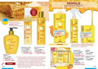 156 157
полезен для кожного покрова благодаря своим
уникальным полезным свойствам. Он способен не
только защитить, но и лечить кожу.
Шампунь
PROPILIS
300 мл, код 3601004
250,00 грн
Кондиционер
для волос PROPILIS
200 мл, код 3616002
149,99 грн
255,00 грн 6,00 ББ
Натуральное мыло
PROPILIS
150 мл, код 3605010
110,00 грн
PROPOLIS
ЦЕЛЕБНАЯ ЗАБОТА
ПРОПОЛИС
Набор для ванны
THALIA PROPOLIS
код 3648003
420,00 грн 12,00 ББ
299,99 грн
•	 прополис хорош в качестве антисептика и антимикроб-
ного средства, которое активно влияет на регенерацию
клеток лица и борется с различными высыпаниями;
•	 используется для восстановления упругости и здорово-
го цвета кожи, ее тонизирования и омоложения;
•	 поддерживает красоту и здоровье волос, сохраняя их
пышность, блеск и эластичность, а также лечит и укре-
пляет волосы любого типа.
ЭФФЕКТ:
3601004 3616002 3605010
Крем для рук и тела
PROPILIS
200 мл, код 3608008
139,99 грн
250,00 грн 5,60 ББ
Двухфазный спрей
для тела PROPILIS
200 мл, код 3641013
139,99 грн
255,00 грн 5,60 ББ
Жидкое мыло
PROPILIS
400 мл, код 3605029
109,99 грн
200,00 грн 4,40 ББ
ДВУХФАЗНЫЙ
СПРЕЙ С
НАТУРАЛЬНЫМИ
МАСЛАМИ ДЛЯ
ПИТАНИЯ И
УВЛАЖЕНЕНИЯ
КОЖИ
В народной медицине
с давних пор считали, что
прополис обладает
противомикробным действием.
суперцена
4,0
ББ
9999
грн суперцена
2,0
ББ
4999
грн
 