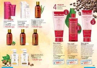 Крем против
растяжек наносится на под-
готовленную кожу массажными
движениями в течение 10-15
минут. Массируемые участки
разогреваются и интенсивно
впитывают полезные ингредиен-
ты крема. В результате умень-
шаются проявления целлюлита
и растяжек, а кожа становится
более эластичной и упругой.
Гель-скраб
наносится интенсивными
массажными движени-
ями на влажную кожу.
Он усиливает приток
крови и подготавливает
кожу к нанесению крема.
После скраба твоя кожа
становится шелковистой и
нежной.
Гель-пилинг
наносится на слегка
увлажненную кожу.
Он эффективно отшелу-
шивает ороговевшие
клетки кожи и помогает
уменьшить проявле-
ния целлюлита. Кожа
становится приятной на
ощупь и выглядит более
гладкой.
160 161
Антицеллюлитный гель
200 мл, код 3408006
210,00 грн
Гель-скраб для тела
250 мл, код 3407003
180,00 грн
Крем против растяжек
250 мл, код 3408007
210,00 грн
4ДЛЯ ДОСТИЖЕНИЯ
ВИДИМОГО
РЕЗУЛЬТАТА
недели
Подтягивающий гель
THALIA
125 мл, код 3608001
749,99 грн
1 100,00 грн 30,00 ББ
Антицеллюлитный
лосьон THALIA
200 мл, код 3608002
549,99 грн
850,00 грн 22,00 ББ
199,99 грн
250,00 грн 8,00 ББ
Массажное масло, 150 мл
код 3613001 масло с розмарином
код 3613002 масло макадамии
код 3613003 масло с рисовыми отрубями
код 3613004 масло жожоба
3613003 36130043613002
3613001
Лосьон для тела, 300 мл
3608003 Интенсивное увлажнение
3608004 Интенсивный уход
139,99 грн
200,00 грн 5,60 ББ
3608003 3608004
суперцена4,0
ББ
9999
грн
суперцена
4,0
ББ
9999
грн
суперцена
4,0
ББ
9999
грн
ШАГ
1
ШАГ
2
ШАГ
3
 
