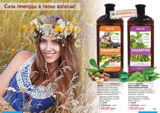 166 167
Сила природы в твоих волосах!
Экстракты крапивы,
алоэ, шалфея и других
лекарственных растений
активизируют рост и укрепляют
структуру волос, предотвращают их
выпадение, избавляют от перхоти и
регулируют жирность.
Комплекс масел макадамии и
жожоба, а также растительные
экстракты восстанавливают
структуру волос и усиливают
их рост, борются с сухостью и
ломкостью волос, возвращая им
энергию и природный блеск.
170,00 грн 4,00 ББ
99,99 грн
Шампунь Herbal Therapy
для нормальных и сухих
волос, 750 мл
код 3401004
170,00 грн 4,00 ББ
99,99 грн
Шампунь Herbal Therapy
для нормальных и жирных
волос, 750 мл
код 3401005
ДЕБЮТНАЯ
ЦЕНА
ТОЛЬК
О
В ЭТОМ КАТА
ЛОГЕ
НОВИНКА
 
