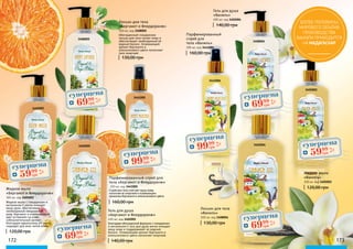 Жидкое мыло
«Ваниль»
300 мл, код 3405002
120,00 грн
Лосьон для тела
«Ваниль»
300 мл, код 3408004
130,00 грн
Гель для душа
«Ваниль»
400 мл, код 3402004
140,00 грн
Парфюмированный
спрей для
тела «Ваниль»
200 мл, код 3441004
160,00 грн
3441004
3402004
3405002
3408004
Спрей для тела смягчает вашу кожу,
наполняя ее энергией и освежающим
ароматом бергамота и апельсинового цвета.
Парфюмированный спрей для
тела «Бергамот и Флердоранж»
200 мл, код 3441005
160,00 грнЖидкое мыло с глицерином и
витамином Е мягко очищает
ваши руки, обеспечивая
необходимый ежедневный
уход. Бергамот и апельсиновый
цвет оставляют на коже
соблазнительный аромат,
благодаря идеальному pH мыло
подходит для всех типов кожи.
Жидкое мыло
«Бергамот и Флердоранж»
300 мл, код 3405003
120,00 грн
Обогащенный глицерином
лосьон для тела питает кожу и
обеспечивает необходимый ей
водный баланс. Освежающий
аромат бергамота и
апельсинового цвета наполняет
тело энергией.
Лосьон для тела
«Бергамот и Флердоранж»
300 мл, код 3408005
130,00 грн
Благодаря обогащенной формуле с глицерином
и витамином Е гель для душа мягко очищает
вашу кожу и поддерживает ее водный
баланс. Освежающий аромат бергамота и
апельсинового цвета наполняет энергией.
Гель для душа
«Бергамот и Флердоранж»
400 мл, код 3402005
140,00 грн172 173
3408005
3441005
3405003
3402005
суперцена
2,4
ББ
5999
грн
суперцена2,8
ББ
6999
грн
суперцена
2,8
ББ
6999
грн
суперцена
2,8
ББ
6999
грн
суперцена
2,8
ББ
6999
грн
суперцена
2,4
ББ
5999
грн
суперцена
4,0
ББ
9999
грн
суперцена4,0
ББ
9999
грн
БОЛЕЕ ПОЛОВИНЫ
МИРОВОГО ОБЪЁМА
ПРОИЗВОДСТВА
ВАНИЛИ ПРИХОДИТСЯ
НА МАДАГАСКАР
 