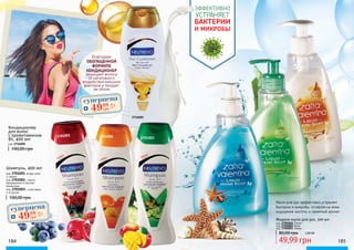 100,00 грн
Кондиционер
для волос
с провитамином
В5, 400 мл
код 3716001
100,00 грн
Шампунь, 400 мл
код 3701001 ягоды асаи
и гранат
код 3701002 с манго,
мандарином и маслом
апельсина
код 3701003 с алое вера
и огурцом
Благодаря
ОБОГАЩЕННОЙ
ФОРМУЛЕ
КОНДИЦИОНЕР
защищает волосы
от негативного
воздействия внешних
факторов и придает
им объем
184 185
Жидкое мыло для рук, 500 мл
код 3705001 Лотос
код 3705002 Алоэ
код 3705003 Океан
49,99 грн
80,00 грн 2,00 ББ
Мыло для рук эффективно устраняет
бактерии и микробы, оставляя на коже
ощущение чистоты и приятный аромат.
ЭФФЕКТИВНО
УСТРАНЯЕТ
БАКТЕРИИ
И МИКРОБЫ
3716001
3701001 3701002 3701003
суперцена
2,0
ББ
4999
грн
суперцена
2,0
ББ
4999
грн
 