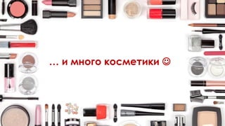 … и много косметики 
 