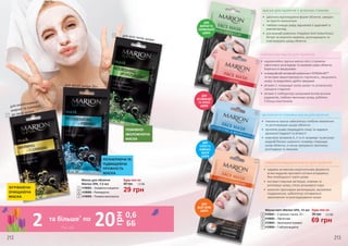 212 213
1
2
3
для комбінованої,
жирної та схильної
до акне шкіри
для зрілої шкіри 35+
для всіх типів шкіри
ЗІГРІВАЮЧА-
ОЧИЩАЮЧА
МАСКА
ПОЖИВНО-
ЗВОЛОЖУЮЧА
МАСКА
РЕГЕНЕРУЮЧА ТА
ПІДВИЩУЮЧА
ПРУЖНІСТЬ
МАСКА
1,0 ББ
Будь-яка за:
40 грн
29 грн
Маска для обличчя
Mаrion SPA, 7,5 мл
1
2
3
4109005 – Зігріваюча-очищаюча
4109006 – Регенеруюча
4109008 – Поживно-зволожуюча
МАСКА ДЛЯ ОБЛИЧЧЯ З ЗЕЛЕНОЮ ГЛИНОЮ
•	 ідеально відповідаючи формі обличчя, швидко
та просто наноситься
•	 глибоко очищає шкіру, відновлює її здоровий та
сяючий вигляд
•	 рослинний комплекс Polyplant Anti-Seborrhoea®
,
бетаїн та алантоїн живлять, розгладжують та
пом’якшують шкіру обличчя
ДЛЯ
ЖИРНОЇ ТА
НОРМАЛЬНОЇ
ШКІРИ
ЛІФТИНГОВА МАСКА ДЛЯ ОБЛИЧЧЯ
•	 надзвичайно зручна маска-патч з тканини
ефективно розгладжує та оживляє шкіру обличчя,
бореться зі зморшками
•	 інноваційний активний компонент PERMALANTM
та екстракт вишні прекрасно підтягують, зміцнюють
шкіру та видаляють дрібні зморшки
•	 вітамін С покращує колір шкіри та уповільнює
процеси старіння
•	 вітамін Е нейтралізує шкідливий вплив вільних
радикалів, глибоко зволожує шкіру, роблячи
її більш еластичною
ДЛЯ
ВТОМЛЕНОЇ
ТА ЗРІЛОЇ
ШКІРИ
ЗВОЛОЖУЮЧЕ-ПОЖИВНА МАСКА ДЛЯ ОБЛИЧЧЯ
•	 тканинна маска забезпечує глибоке живлення
та регенерацію шкіри обличчя
•	 протеїни шовку покращують тонус та надають
ідеальної гладкості та м’якості
•	 комплекс вітамінів А, Е та Н затримує та регулює
водний баланс шкірного покриву, покращує
колір обличчя, а також прекрасно зволожує,
розгладжує та зміцнює
ДЛЯ
СУХОЇ ТА
КОМБІНО-
ВАНОЇ
ШКІРИ
ГЛИБОКООЧИЩАЮЧА МАСКА ДЛЯ ОБЛИЧЧЯ
•	 завдяки активному кератолічному ферменту
м’яко видаляє ороговілі клітини епідермісу
без необхідності тертя шкіри
•	 екстракт персика зм’якшує, освіжає та
регенерує шкіру, стягує розширені пори
•	 алантоін прискорює регенерацію, заспокоює
подразнення, забезпечує оптимальне
зволоження та розгладжування шкіри
ДЛЯ
ВСІХ ТИПІВ
ШКІРИ Маска-патч Mаrion SPA, 15 мл
4109001 – З зеленою глиною, 20 г
4109002 – Ліфтингова
4109003 – Зволожуюче-поживна
4109004 – Глибокоочищаюча
2,3 ББ
69 грн
Будь-яка за:
95 грн4
5
6
7
4
5
6
7
* зі с. 212
2 20 0,6
ББ
грн
та більше*
по
 