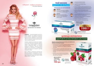 Langsteiner – це всесвітньовідома польсько-ні-
мецька компанія, яка виробляє висококласні
дієтичні добавки і фармацевтичну продукцію.
Відмінною рисою виробника є висока іннова-
ційність у поєднанні з натуральними компонен-
тами в основі всіх продуктів.
Природа є джерелом різноманітних інгредієн-
тів, які здатні ефективно зміцнювати здоров’я
людини, якщо використовувати їх належним
чином в щоденному раціоні. Ця концепція
призвела до створення у 1996 році компанії
Langsteiner, яка орієнтується на виробництво
wellness-препаратів для зміцнення організму
природним шляхом.
Якість, надійність та безпечність дієтичних до-
бавок від Langsteiner підтверджено численни-
ми Європейськими та міжнародними нагоро-
дами, серед яких «Продукт року» (ДД “SLIMINA
GREEN COFFEE” у 2013 році).
199
грн
6,6
ББ
СУПЕРЦІНА
Джерело цілющих біологічних речовин для профілактики
інфекцій сечостатевої системи.
•	 журавлина містить органічні кислоти і проантоцианідіни,
які запобігають розвитку інфекцій сечостатевої
системи та подавляють ріст вірусних і грибкових
організмів
•	 вітаміни С, РР, К1 та групи В (В1, В2, В5, В6), макро
та мікроелементи зменшують проникливість клітинних
мембран, що сприяє покращенню стану серцево-судинної
системи
•	 добавка чинить м’який сечогінний ефект,
при цьому не викликаючи зневоднення та
електролітних порушень
ЦІЛЮЩА ЖУРАВЛИНА
ЗДОРОВ’Я СЕЧОСТАТЕВОЇ СИСТЕМИ
ПРАВИЛА
ПРИЙОМУ:
1 капсула на
день після їжі
•	 нормалізує розвиток мозку
та нервової системи дитини
•	 підвищує концентрацію уваги
та посидючість
•	 вітамін Е завдяки своїм імуномодулюючим
та антиоксидантним властивостям покращує
стійкість організму дитини до захворювань
•	 добавку можна застосовувати дітям
з віку, коли вони можуть самостійно ковтати
капсулу
•	 нормалізує функцію серця та захищає від
серцево-судинних захворювань
•	 стимулює мозкову активність та підвищує
інтелектуальні здібності
•	 вітамін Е покращує працездатність
•	 сприяє підтримці нормального зору
ПРАВИЛА ПРИЙОМУ:
1-2 капсули на день під час їжі
ПІДЛІТКИ:
Підвищена збудливість, швидка
стомлюваність, надмірні розумові
навантаження, розсіяна увага.
ДОРОСЛІ:
Втрата концентрації уваги,
розумові перенавантаження,
стресові стани, порушення
роботи серця.
ПОКАЗАННЯ ДО ЗАСТОСУВАННЯ
Дієтична добавка
«Журавлина»
30 капсул, 2943020
159 грн
5,3 ББ220 грн
Дієтична добавка
«IQ плюс Омега 3»
30 капсул, 2943021
320 грн
«Здоров’я - мудрих гонорар.»
П’єр-Жан Беранже
ТВІЙ МОЗОК
ЗДАТЕН НА БІЛЬШЕ
264 265
 
