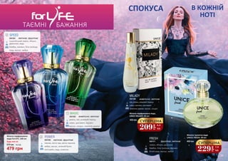 ТАЄМНІ БАЖАННЯ
Жіноча парфумована
вода ForLIFE, 100 мл
Будь-яка за:
479 грн
670 грн 16,0 ББ
12
3
SPEED
сицилійський лимон, яблуко,
дзвіночок, кедр
бамбук, жасмин, біла троянда
кедр, мускус, амбра
3541301 квіткові, фруктові
2
POWER
півонія, листя чаю, квітка персика
амбра, мускус, зелений бузок
петітгрейн, кедр, османтус
3541303 квіткові, фруктові
3
СПОКУСА В КОЖНІЙ
НОТІ
FRESH
лимон, яблуко, дзвоники
бамбук, біла троянда, жасмин
білий кедр, мускус, амбра
3541111 фруктові, квіткові
400 грн
Жіноча парфумована вода
UNICE MILADY, 50 мл
MILADY
ківі,ревінь,рожевийперець
кавун,жасмин,цикламен
лимоннедерево,мускус, сандал
3541306 акватичні, квіткові
СУПЕРЦІНА
209
грн
6,9
ББ
Жіноча туалетна вода
UNICE FRESH, 50 мл
450 грн
СУПЕРЦІНА
229
грн
7,6
ББ
1 MAGIC
ревінь, ківі, рожевий перець
кавун, цикламен, жасмин
мускус, сандал, лимонне дерево
3541302 акватичні, квіткові
38 39
 