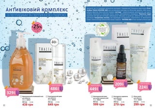 40+
1
2
3
4
5
Відновлюючий антивіковий тонік
для обличчя
300 мл, 3609037
600 грн
439 грн
14,6 ББ
1 Омолоджуючий крем
для обличчя
50 мл, 3609038
900 грн
649 грн
21,6 ББ
2
Зупинити час та назавжди залишитися молодою і прекрасною! Унікальна надпотужна б’юті-
лінійка THALIA REVERSE AGE для антивікового догляду за обличчям вразить тебе сенса-
ційним ефектом. Вона містить поживні пептиди – мікроланцюжки амінокислот, що здатні
глибоко проникати в структуру клітин шкіри, омолоджуючи зсередини. Перлинна пудра
підсилює anti-age дію пептидів, наближаючи тебе день за днем до обличчя мрії. Комплекс
доповнює гіалуронова кислота, яка відповідає за пружність, еластичність та зволоження
шкіри. Сяюче молоде обличчя без ознак старіння – REVERSE AGE втілює заповітні жіночі мрії!
НЕМ
ІСТИТЬСУЛЬФАТІ
В, ЛУГІВ, ПАРАФІНО
ВИХМАСЕЛІПАР
АБЕНІВ
ПРОДУКЦІЮ THALIA
ВИГОТОВЛЕНО
З НАТУРАЛЬНИХ
ІНГРЕДІЄНТІВ
400 грн
10 мл, 3609040
Контуруюча сироватка
для обличчя
4
279 грн
9,3 ББ
5 Нічна маска
для обличчя
100 мл, 3609041
420 грн
299 грн
10,0 ББ
Омолоджуючий крем
для шкіри навколо очей
30 мл, 3609039
800 грн
3
599 грн
20,0 ББ
АНТИВІКОВИЙ КОМПЛЕКС
З ПЕПТИДАМИ ТА ПЕРЛИННОЮ ПУДРОЮ
деталі на
с. 89
-25%
449
грн
ціна по акції 209
грн
ціна по акції
224
грн
ціна по акції
486
грн
ціна по акції
329
грн
ціна по акції
92 93
 
