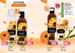 1
2
3
4
ЦІЛЮЩА
КАЛЕНДУЛА
1 Очищаюча пінка
для вмивання
200 мл, 3609020
260 грн
189 грн
6,3 ББ
3
135 грн
99 грн
3,3 ББ
Тонік для обличчя
250 мл, 3609021
ПЕРЕВІРЕНА
ПОКОЛІННЯМИ
КОРИСТЬ!
Олія календули - чудовий
помічник при таких
проблемах шкіри:
•	 пігментні плями та ранні
зморшки
•	 підвищена жирність
•	 розширені та забиті пори
•	 запальні процеси
•	 рубці та почервоніння, що
залишилися від прищів
ВАРТОЗНАТИ
2 тонізація
1очищення
3зволоження,
живлення,
захист
4 Крем для обличчя
50 мл, 3609022
330 грн
249 грн
8,3 ББ
2 Очищаючий гель
для вмивання
250 мл, 3609019
190 грн
139 грн
4,6 ББ
деталі на
с. 89
-25%
186
грн
ціна по акції
141
грн
ціна по акції
104
грн
ціна по акції
74
грн
ціна по акції
112 113
 