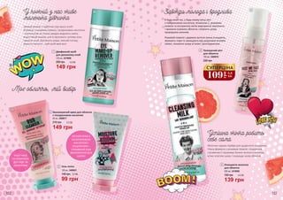 1
2
3
Маска-патч,
25 мл
3409024 – Тонізуюча
3409025 – Зволожуюча
3409026 – Очищаюча
60 грн
Будь-яка за:
162 163
1
2
3
5
4
139 грн
190 грн 4,6 ББ
200 мл, 3419009
Очищаюче молочко
для обличчя
5
Молочко чудово підійде для щоденного очищення.
Ніжна формула з рожевим помело, гліцерином
і вітаміном Е підтримує баланс вологи в клітинах,
м‘яко освітляє шкіру і покращує колір обличчя.
Рожевий помело і деревне вугілля ніжно очищають,
звужують пори та захищають від шкідливих впливів
ззовні, лишаючи шкіру м’якою і розгладженою.
В будь-який час, у будь-якому місці міст
з гіалуроновою кислотою, вітаміном С, рожевим
помело та екстрактом квітів маргаритки зволожить
і приємно освіжить обличчя, сповнить шкіру
природним сяянням.
149 грн
200 грн 5,0 ББ
125 мл, 3419008
Двофазний засіб
для демакіяжу очей
1
Змивай макіяж з турботою про красу очей!
Формула з рожевим помело, гіалуроновою кислотою
і пантенолом не тільки швидко видалить навіть
водостійкий макіяж, але й зволожить чутливу зону
навколо очей. Доглянута шкіра, сяючий погляд,
відчуття легкості – цей засіб вміє все!
ЛЕГКИЙ КРЕМ З
ГІАЛУРОНОВОЮ
КИСЛОТОЮ І
ГЛІЦЕРИНОМ –
СПРАВЖНІЙ БУМ
ЗВОЛОЖЕННЯ ДЛЯ
ШКІРИ!MUST-HAVE
РЕГУЛЯРНОГО
ДОГЛЯДУ ЗА
ОБЛИЧЧЯМ
60 мл, 3409017
Зволожуючий крем для обличчя
з гіалуроновою кислотою
210 грн
149 грн
5,0 ББ
3
100 мл, 3409021
Гель-пілінг
140 грн
2
99 грн
3,3 ББ
230 грн
100 мл, 3409019
Тонізуючий міст
для обличчя
4
109
грн
3,6
ББ
СУПЕРЦІНА
 