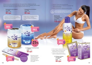 Високоякісна неткана
смужка у комплекті з
лопаточкою призначена
для нанесення воску.
Не розтягується і не
рветься, дуже зручна в
застосуванні.
3
2
1
ЛОПАТКА В
КОМПЛЕКТІ
Практичні воски для шугаринга миттєво і без жодного болю позбавлять навіть від
малесеньких волосків! Вони м’яко видаляють ороговілі клітини епідермісу, лишаючи шкіру
гляденькою і шовковистою на дотик. Підходять для всіх частин тіла.
•	 делікатно очищає шкіру від залишків воску
•	 екстракт арніки зменшує почервоніння і заспокоює шкіру
після воскової депіляції
•	 склад олії максимально наближено до дитячої олійки
4
5
•	 м’яко очищають шкіру від залишків воску
•	 вітамін Е захищає і заспокоює шкіру,
відновлюючи клітини епідермісу
•	 гігієнічні та зручні у використанні
серветки в індивідуальних упаковках
МОЖЕ ВИКОРИСТОВУВАТИСЯ В ЯКОСТІ
РОЗСЛАБЛЮЮЧОЇ МАСАЖНОЇ ОЛІЇ
186 187
Класичний віск для шугаринга
250 г, 5021008
1
89 грн
3,0 ББ120 грн
Холодний віск для шугаринга
250 г, 5021009
2
89 грн
3,0 ББ120 грн
3 Смужка для воскової депіляції
2 м, 5021010
55 грн
39 грн
1,3 ББ
5
8 шт, 5021011
Очищаючі серветки
після депіляції
95 грн
69 грн
2,3 ББ
4 Масажна олія
після депіляції
з екстрактом арніки
125 мл, 5021012
160 грн
119 грн
4,0 ББ
Використовується з восковою смужкою,
не треба нагрівати. Готовий до
застосування відразу після відкриття
кришки.
Нагрівається в мікрохвильовій печі або на
водяній бані, після чого розминається в руці
та використовується без смужок.
66
грн
ціна по акції
66
грн
ціна по акції
29
грн
ціна по акції
51
грн
ціна по акції
89
грн
ціна по акції
деталі на
с. 183
-25%
 