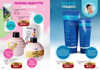 115 грн
Будь-яка за:
Піна для ванни UNICE, 250 мл
3424001 – З ароматом полуниці
3424002 – З ароматом манго
2
3
3
2
6
1
4
ЛЮБЛЮ ВІДЧУТТЯ
ЧИСТОТИ
4 Гель для інтимної гігієни
500 мл, 3405004
175 грн
1
130 г, 3412003
Профілактична зубна паста
100 грн
ЗНИЖУЄ
ЧУТЛИВІСТЬ ЗУБІВ,
ЗМІЦНЮЄ СТРУКТУРУ
ЗУБНОЇ ЕМАЛІ
Рослинні
компоненти
лагідно піклуються
про ніжну інтимну зону,
підтримують природний
рівень pH
і контролюють
запах
5
6
5 Гель для гоління UNICE
100 грн
200 мл, 3422010
75 грн
2,5 ББ
6 Бальзам після гоління UNICE
90 грн
100 мл, 3422011
105грн
3,5
ББ
СУПЕРЦІНА
59
грн
1,9
ББ
СУПЕРЦІНА
59грн
1,9
ББ
СУПЕРЦІНА
45
грн
1,5
ББ
СУПЕРЦІНА
198 199
СПЕЦІАЛЬНА
ФОРМУЛА З АЛАНТОЇНОМ І
ПАНТЕНОЛОМ НЕ ПІНИТЬСЯ,
МОМЕНТАЛЬНО ЗВОЛОЖУЄ ТА
ОСВІЖАЄ ШКІРУ, ПІДХОДИТЬ
ЧОЛОВІКАМ І ЖІНКАМ
ГЛІЦЕРИН І МЕНТОЛ
ДЛЯ БЕЗДОГАННОГО
КОМФОРТУ ПІСЛЯ
ГОЛІННЯ БЕЗ ПОДРАЗНЕНЬ
ТА ПОЧЕРВОНІНЬ
ВСЕ БУДЕ
ГЛАДКО!
 