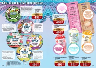 224 225
Будь-яка за:
90 грн
1
2
3
4
Тропічна гелева маска, 10 г
4109026 – Поживна з кокосовою водою
4109027 – Регенеруюча з манго і маракуєю
4109028 – Зволожуюча з екстрактом кавуна
4109029 – Відновлююча з бананом і лимоном
2
3
4
5
5
•	екстракт ананаса
глибоко зволожує
і оживляє
втомлену шкіру
•	кокосова вода
ефективно очищає
пори і живить
•	маракуя заспокоює та
зволожує суху шкіру
•	екстракт манго
розгладжує зморшки,
попереджає старіння
та сприяє ідеальній
регенерації
•	багатий вітамінами,
вуглеводами і амінокислотами
кавун чудово омолоджує
•	зелений чай тонізує, усуває
запалення та покращує стан
проблемної шкіри
•	екстракт квітів бананового
дерева глибоко зволожує
•	екстракт центелли азіатської
стимулює вироблення
колагену
•	екстракт лимона для
здорового сяйва обличчя
•	дрібні частинки насіння ківі
дбайливо відлущують мертві
клітини і очищають обличчя
•	AHA кислоти скорочують
зморшки, покращують
еластичність і пружність шкіри
ТАК ХОЧЕТЬСЯ ЕКЗОТИКИ!
10 г, 4109025
Відлущуючий
скраб з ківі
1
90 грн
СВІЖИЙ АРОМАТ
СОЛОДКОЇ ПОЛУНИЦІ
ДЛЯ ПРИЄМНИХ
ЛІТНІХ ДНІВ
СМАЧНИЙ КОКТЕЙЛЬ
PINA COLADA ДЛЯ ШКІРИ
СПОВНИТЬ ВІДЧУТТЯМ
БЛАЖЕННОГО
РОЗСЛАБЛЕННЯ!
ЕКОФОРМУЛА
ШВИДКО ВІДНОВЛЮЄ
ШКІРУ, ПОПЕРЕДЖАЄ
ПЕРЕСУШУВАННЯ
ТА ЗАХИЩАЄ
ВІД ЗНЕВОДНЕННЯ
6
ПІЗНАЙ ІСТОРІЮ
ЗАДОВОЛЕННЯ,
ЧУТТЄВОСТІ
ТА ІДЕАЛЬНОЇ СЯЮЧОЇ
ШКІРИ, ЩО ЧАРУЄ
НЕПОВТОРНИМ
АРОМАТОМ!
МЕРЕХТЛИВІ
ЧАСТИНКИ СТВОРЯТЬ
ЕФЕКТ ГЛАМУРНО
СЯЮЧОЇ ШКІРИ,
ЯК У ГОЛЛІВУДСЬКОЇ
ЗІРКИ!
49
грн
1,6
ББ
СУПЕРЦІНА
49
грн
1,6
ББ
СУПЕРЦІНА
49
грн
1,6
ББ
СУПЕРЦІНА
110 грн
Полуничний сорбет для тіла
20 мл, 4108009
8
110 грн
Гель для тіла
з кокосом та ананасом
20 мл, 4108010
9
110 грн
Гель для тіла з манго
20 мл, 4108011
10
49
грн
1,6
ББ
СУПЕРЦІНА
7
8
9
10
49
грн
1,6
ББ
СУПЕРЦІНА
110 грн
Підсвічуючий бальзам для тіла
30 мл, 4108005
6
49
грн
1,6
ББ
СУПЕРЦІНА
110 грн
Шовковий лосьйон для тіла
30 мл, 4108006
7
49
грн
1,6
ББ
СУПЕРЦІНА
224 225
 