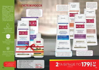 СИЛА
АНТИОКСИДАНТІВ
ПРОТИ ВИПАДІННЯ
КОЖЕН ЗАСЛУГОВУЄ
НА ГУСТЕ ВОЛОССЯ
1
Будь-який за:
249 грн
330 грн 8,3 ББ
Шампунь проти випадіння волосся
BIOBLAS в коробці, 360 мл+150 мл
4701028 - Антистрес з процианідіном
4701029 - Проти лупи з цинком
1
2
4701030 - Енергетичний з кофеїном
4701031 - Для надання об’єму з колагеном
3
4
5 4701032 - Ультразволожуючий з пробіотиком
ЖИВЛЕННЯ
Найкращий друг шикар-
ного волосся - бренд
BIOBLAS запатентував
рослинний комплекс
B19 для вирішення про-
блеми випадіння.
Переконайся, як потуж-
на формула «трьох рів-
нів» в рекордні терміни
здивує тебе і оточуючих
омріяною густиною і ва-
у-станом твого волосся.
Цінні природні
компоненти
запобігають випадінню
ЗАХИСТ
Захищає та підтримує
природний pH шкіри
голови
ВІДНОВЛЕННЯ
Вітаміни та мінерали
відновлюють структуру
волосся
МІНІ-ШАМПУНЬ
З АРГАНОЮ
В КОМПЛЕКТІ!
ПРОТИ ЛУПИ
ДЛЯ ТЬМЯНОГО
ТА СЛАБКОГО
ВОЛОССЯ
ДЛЯ ТОНКОГО
ВОЛОССЯ
ДЛЯ ПОШКОДЖЕНОГО
ВОЛОССЯ
2
3
4
5
Кофеїн та женьшень – два
потужних компонента, які
сповнюють прядки силою
та енергією, відновлюючи
здоровий вигляд волосся.
Пробіотики і пантенол
захищають природну
флору, зволожують та
відновлюють здоровий
блиск та еластичність
волосся.
Піритион цинку та вітаміни успішно
борються з лупою, позбавляючи
причин її появи та зменшуючи
відчуття свербежу і дискомфорту.
Колаген та кератин чудово живлять
та роблять дуже тонке волосся
значно густішим, надаючи прядкам
об’єму впродовж усього дня.
Біотин та процианідін
виноградних кісточок здатні
надійно захищати волосся та
шкіру голови, а також швидко
зміцнювати волосяні фолікули,
які втратили силу та ослабли
внаслідок стресу.
179
грн
5,9
ББз розвороту
ТА БІЛЬШЕ ПО2248 249
 