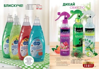 290 291
•	 освіжувач повітря наповнить
приміщення або авто стійким
ароматом
•	 склад засобу не маскує
неприємні запахи більш
сильним ароматом, а видаляє
їх на молекулярному рівні
5 6 7
ДИХАЙ
СВІЖІСТЮ
Освіжувач повітря, 400 мл
3726001 – Гранат і грейпфрут
3726002 – Лісова свіжість
3726003 – Жасмин і бергамот
Будь-який за:
5
6
7
190 грн
3
4
1
2
Засіб для миття посуду, 739 мл
3728001 – Яблуко
3728002 – Лимон
3728003 – Апельсин
3728004 – Дія кисню
1
2
3
4
Будь-який за:
89 грн
120 грн 3,0 ББ
291
ЕФЕКТИВНО
РОЗЩЕПЛЮЮТЬ
БУДЬ-ЯКІ
ЖИРИ ТА
НЕЙТРАЛІЗУЮТЬ
ЗАПАХИ
114
грн
3,8
ББ
СУПЕРЦІНА
БЛИСКУЧЕ!
 