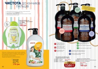 302
ВИШУКАНИЙ
ЗАПАХ
САНДАЛА
302 303
Гель-шампунь для обличчя, тіла
та волосся для чоловіків, 1000 мл
3802010 – З алоє вера
3802011 – З кофеїном
3802012 – З олією евкаліпта
3
4
5
ЗАПАХ
ЕВКАЛІПТА
ДЛЯ
БАДЬОРОСТІ
СВІЖИЙ
АКВАТИЧНИЙ
АРОМАТ
ФОРМУЛА ЗБАГАЧЕНА МОРСЬКОЮ
СІЛЛЮ ДЛЯ ПОКРАЩЕННЯ
КРОВООБІГУ І ОЗДОРОВЛЕННЯ
ШКІРИ ТА ВОЛОССЯ
4
6
5
7
Будь-який за:
Шампунь для чоловіків, 650 мл
3801008 – Зміцнюючий з кофеїном та екстрактом женьшеню
3801009 – Проти лупи з олією евкаліпта
6
7
олія евкаліпта ефективно бореться з
лупою та жирністю коренів волосся
освіжає, живить і повертає волоссю
та шкірі здоровий вигляд
екстракт женьшеню
запобігає випадінню,
ефективно зміцнює
кофеїн робить корені
волосся міцнішими,
прискорює темп росту
рекомендовано для
жирного волосся
екстракт бамбука зміцнює
і відновлює волосся
екстракт кропиви сприяє росту
зменшує жирність шкіри голови
169 грн
230 грн 5,6 ББ
Будь-який за:
159
грн
5,3
ББ
СУПЕРЦІНА
270 грн
3ЧИСТОТА ДО КІНЧИКІВ
ПАЛЬЦІВ
1
2
3+
від
років
Дитячий шампунь-гель
для душу 2 в 1 “Зелене яблуко”
300 мл, 3801004
1
109 грн
150 грн 3,6 ББ
Кухонне рідке
мило для рук
1000 мл, 3805014
179 грн
6,0 ББ240 грн
Рідке мило з нейтральним pH повністю усуває неприємні
запахи після приготування їжі (цибуля, часник, риба та ін.).
Воно дбайливо піклується не тільки про стан шкіри рук,
але й про посуд і столові прибори.
Підходить для щоденного і частого застосування.
2
•	 активна формула зміцнює волосся та пом’якшує чутливу шкіру дитинки
•	 при попаданні в оченята не подразнює і не пече
•	 нейтральний pH і натуральний склад не викликають запалень та алергій
•	 смачненький аромат потішить малечу
 