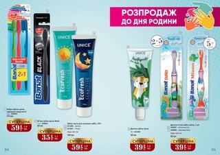 2 М'яка зубна щітка Black
1 шт., 5450001
60 грн
1 Набір зубних щіток
середньої жорсткості
3 шт., 5450005
110 грн
2-5років 5+
від
років
Дитяча зубна паста
50 г, 2412005
80 грн
5
РОЗПРОДАЖ
ДО ДНЯ РОДИНИ
59
грн
1,9
ББ
СУПЕРЦІНА
39
грн
1,3
ББ
СУПЕРЦІНА
59
грн
1,9
ББ
СУПЕРЦІНА
35
грн
1,1
ББ
СУПЕРЦІНА
1
2
3
4
5
6 7
2412006 – Денна
2412007 – Нічна
Зубна паста для чутливих зубів, 170 г
3
4
105 грн
Будь-яка за:
39
грн
1,3
ББ
СУПЕРЦІНА
5450007 – Фіолетова Dino
5450009 – Оранжева Minno
Дитяча м’яка зубна щітка, 1 шт
6
7
Будь-яка за:
80 грн
314 315
 