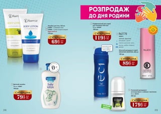 ТА
П
АРАБЕ
Н
ІВ
Б
ЕЗ СПИР
ТУ
морська вода,
м'ята, герань,
табак, амбра
Роликовий дезодорант-
антиперспірант з лаймом і ментолом
50 мл, 3623012
295 грн
2
1 2708001 – З оливковою олією
2708002 – З олією солодкого мигдалю
Лосьйон для тіла, 150 мл
175 грн
Будь-який за:
69
грн
2,3
ББ
СУПЕРЦІНА
РОЗПРОДАЖ
ДО ДНЯ РОДИНИ
1
2
3
5
5
4
6
6
№2776
3523013
квіткові, фруктові
мандарин, гранат
півонія, магнолія, лотос
мускус, амбра, червоне
дерево
Жіночий дезодорант-спрей
KREASYON CREATION, 200 мл
160 грн
89
грн
2,9
ББ
СУПЕРЦІНА
79
грн
2,6
ББ
СУПЕРЦІНА
179
грн
5,9
ББ
СУПЕРЦІНА
Дитячий лосьйон
300 мл, 3708001
3
140 грн
ЗН
АРОДЖЕННЯ
0+
З НАРОДЖЕН
НЯ
4
119
грн
3,9
ББ
СУПЕРЦІНА
Парфумований део-спрей
для чоловіків Time Out
200 мл, 4823007
230 грн
СКЛЯНИЙ
ФЛАКОН
318 319
 