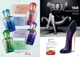 Жіноча парфумована вода
ForLIFE, 100 мл 670 грн 16,0 ББ
479 грн
СУПЕРЦІНА
199
грн 6,0
ББ
Будь-яка за:
MAGIC
ревінь, ківі, рожевий перець
кавун, цикламен, жасмин
мускус, сандал, лимонне дерево
3541302 акватичні, квіткові
POWER
півонія, листя чаю, квітка персика
амбра, мускус, зелений бузок
петітгрейн, кедр, османтус
3541303 квіткові, фруктові
FORCE
юзу, гранат, крижаний
акорд
півонія, магнолія, лотос
червоне дерево,
амбра, мускус
3541300 квіткові, фруктові
SPEED
сицилійський лимон,
яблуко, дзвіночок, кедр
бамбук, жасмин, біла
троянда
кедр, мускус, амбра
3541301
квіткові, фруктові
Жіноча парфумована вода
Shoe, 30 мл
460 грн
3541148
квіткові, акватичні
SHOE VIOLET
ківі, рожевий перець, ревінь
цикламен, кавун, жасмин
лимонне дерево, сандал, муксус
ТВІЙ
ФЕЄРИЧНИЙ
ВИХІД
68 69
 