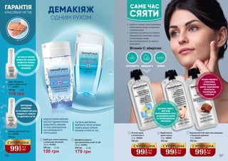 5
3
1
2
4
6 7
2 Еліксир для нігтів 7 в 1
9 мл, 4039002
180 грн
ЕКСПРЕС-ЕФЕКТ:
МИТТЄВЕ
ВИРІВНЮВАННЯ ТОНУ,
ОСВІТЛЕННЯ ШКІРИ
ТА ПОПЕРЕДЖЕННЯ
ЗМОРШОК
166 167
ДЕМАКІЯЖ
ОДНИМ РУХОМ
150 грн
5,0 ББ200 грн
Засіб для зняття макіяжу
з міцелами вітамінів
150 мл, 4019002
3 4
179 грн
6,0 ББ240 грн
Двофазна рідина
для демакіяжу очей та губ
150 мл, 4019003
99
грн
3,3
ББ
СУПЕРЦІНА
ЗА КІЛЬКА ТИЖНІВ
ПОВНІСТЮ ГАЛЬМУЄ
РОЗВИТОК ГРИБКА
ТА ПОПЕРЕДЖАЄ
РЕЦИДИВИ
ПЕПТИДНИЙ
КОМПЛЕКС
ТА РОСЛИННІ ОЛІЇ ДЛЯ
ГЛАДКОСТІ, БЛИСКУ
ТА ЗДОРОВ’Я НІГТІВ
МУЦИН РАВЛИКА
СТИМУЛЮЄ
РЕГЕНЕРАЦІЮ
ШКІРИ, ВІДНОВЛЮЄ
ПРУЖНІСТЬ,
ПОПЕРЕДЖАЄ
СТАРІННЯ
5 Нічний крем
з вітаміном С
12 мл, 4009002
190 грн
6 Відбілююча
крем-маска
12 мл, 4009001
190 грн
99
грн
3,3
ББ
СУПЕРЦІНА
99
грн
3,3
ББ
СУПЕРЦІНА
99
грн
3,3
ББ
СУПЕРЦІНА
7 Відновлюючий крем від зморшок
з муцином равлика
12 мл, 4009034
190 грн
•	 арбутин знижує синтез меланіну,
висвітлюючи шкіру та борячись
з пігментацією
•	 комплекс рослинних екстрактів
максимально зволожує, живить
та розгладжує шкіру
•	 має антиоксидантні та захисні
властивості
Вітамін С зберігає:
молодість здоров’я сяйво
САМЕ ЧАС
СЯЯТИ
ГАРАНТІЯ
КРАСИВИХ НІГТІВ
1 Курс лікування
проти грибка нігтів
9 мл, 4039001
180 грн
119 грн
4,0 ББ
ЛАГІДНА ДВОФАЗНА
ФОРМУЛА ЛЕГКО ЗНІМАЄ
НАВІТЬ ВОДОСТІЙКИЙ
МАКІЯЖ З ОЧЕЙ ТА ГУБ
МІЦЕЛИ ЕФІРІВ ЖИРНИХ
КИСЛОТ ОДНИМ РУХОМ
ВИДАЛЯЮТЬ МАКІЯЖ
ТА ІНШІ ЗАБРУДНЕННЯ
БЕЗ НЕОБХІДНОСТІ
ТЕРТЯ ШКІРИ
 