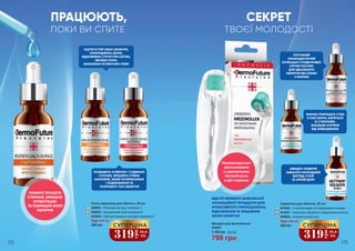 6
5
4
172 173172 173
1
2
4
5
6
3
ПОТУЖНИЙ
ОМОЛОДЖУЮЧИЙ
ПОТЕНЦІАЛ СТОВБУРОВИХ
КЛІТИН РОСЛИН
ДЛЯ ІДЕАЛЬНОГО
ОБЛИЧЧЯ БЕЗ ОЗНАК
СТАРІННЯ
ЗНАЧНО ПОКРАЩУЄ СТАН
СУХОЇ ШКІРИ, БОРЕТЬСЯ
ЗІ СТАРІННЯМ,
ЗАХИЩАЄ КЛІТИНИ
ВІД ЗНЕВОДНЕННЯ
ПОЗБАВИТЬ КУПЕРОЗУ І СУДИННОЇ
СІТОЧКИ, ЗМІЦНИТЬ СТІНКИ
КАПІЛЯРІВ, ЗНІМЕ ПОЧЕРВОНІННЯ
І ПОДРАЗНЕННЯ ТА
ПОЛІПШИТЬ ТОН ОБЛИЧЧЯ
ПІДТЯГНУТИЙ ОВАЛ ОБЛИЧЧЯ,
ОМОЛОДЖЕНА ШКІРА,
ВІДНОВЛЕНА СТРУКТУРА КЛІТИН,
ЗВУЖЕНІ ПОРИ,
ЗНИКНЕННЯ ПІГМЕНТНИХ ПЛЯМ
ВІДЧУЙ ПЕРЕВАГИ БЕЗБОЛІСНОЇ
ІННОВАЦІЙНОЇ ПРОЦЕДУРИ ДЛЯ
ІНТЕНСИВНОГО ОМОЛОДЖЕННЯ,
ВІДНОВЛЕННЯ ТА ЗМІЦНЕННЯ
ШКІРИ ОБЛИЧЧЯ
ПРАЦЮЮТЬ,
ПОКИ ВИ СПИТЕ
Мезороллер DermoFuture
4046003
1 100 грн
799 грн
26,6 ББ
319
грн
10,6
ББ
СУПЕРЦІНА
Будь-яка за:
550 грн
3
2
1
Нічна сироватка для обличчя, 20 мл
4009003 – Регенеруючий курс з вітаміном C
4009030 – Відновлюючий засіб з вітаміном А
4019039 – Засіб для зміцнення капілярів з вітаміном К
Сироватка для обличчя, 20 мл
4019040 – З нанопептидами та стовбуровими клітинами
4019037 – Концентрат-сироватка з гіалуроновою кислотою
4009029 – Активний колаген-гель6
5
4
Будь-яка за:
550 грн
319
грн
10,6
ББ
СУПЕРЦІНА
СЕКРЕТ
ТВОЄЇ МОЛОДОСТІ
ШВИДКО ПОВЕРНЕ
НАБАГАТО МОЛОДШИЙ
ВИГЛЯД СУХІЙ
ТА ЗРІЛІЙ ШКІРІ
ГАЛЬМУЄ ПРОЦЕСИ
СТАРІННЯ, ЗМЕНШУЄ
ПІГМЕНТАЦІЮ
ТА ПОКРАЩУЄ КОЛІР
ОБЛИЧЧЯ
Рекомендується
застосовувати
з сироватками
DermoFuture
з цієї сторінки
 