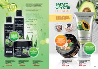 6,3 ББ
189 грн
5
255 грн
Освіжаючий гель для душу
з екстрактом папайї
200 мл, 4002001
ВОЛОССЯ ГЛИБОКО
ЗВОЛОЖЕНЕ, ІДЕАЛЬНО
ОЧИЩЕНЕ, ШОВКОВИСТЕ
ТА НАПОВНЕНЕ
БЛИСКОМ!
Засоби для волосся з активованим вугіллям
від DermoFuture – це безумовно трендові
інноваційні продукти для щоденного
догляду за будь-яким типом волоссям,
включаючи схильне до надмірної жирності.
Насичений колір продуктів не фарбує
волосся та не забруднює ванну.
чорне вугілля
алое
комплекс вітамінів A, E, F
білий чай
1
2
3
3 Маска для волосся
з активованим вугіллям
300 мл, 4016005
270 грн 6,6 ББ
199 грн
1 Шампунь для волосся
з активованим вугіллям
250 мл, 4001004
230 грн 5,6 ББ
169 грн
2
230 грн 5,6 ББ
169 грн
Кондиціонер для волосся
з активованим вугіллям
250 мл, 4016004
НЕ МІСТЯТЬ
БАРВНИКІВ,
ПАРАБЕНІВ,
МІНЕРАЛЬНИХ
ОЛІЙ
НЕ
ЗАБРУДНЮЮТЬ
ШКІРУ
ТА ВАННУ
5
4
БАГАТО
ФРУКТІВ
НЕ БУВАЄ
4
189 грн
255 грн 6,3 ББ
Цукровий скраб для тіла
з маслами ши та кокоса
200 мл, 4007001
СПРАВЖНЄ ФРУКТОВЕ
ЗАДОВОЛЕННЯ
З НЕЙТРАЛЬНИМ РН
ТА 80% НАТУРАЛЬНИХ
СКЛАДНИКІВ!
ДЛЯ ГЛАДЕНЬКОЇ,
БАРХАТИСТОЇ
ТА АРОМАТНОЇ ШКІРИ
СПРОБУЙ ПІЛІНГ НА
ОСНОВІ ДОРОГОЦІННИХ
ОЛІЙ!
НАТУРАЛЬНА ЛИМОННА ВОДА,
ЕКСТРАКТ ПАПАЙЇ ТА МОЛОЧНА
КИСЛОТА ПРЕКРАСНО ОСВІЖАЮТЬ
І РОЗГЛАДЖУЮТЬ ШКІРУ.
178 179
 