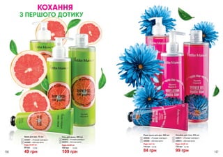 8
6
7
5
Рідке мило для рук, 300 мл
3405006 – «Рожевий грейпфрут»
3405008 – «Квіткова магія»
Будь-яке за:
115 грн
84 грн
2,8 ББ
3
7
Лосьйон для тіла, 255 мл
3408011 – «Рожевий грейпфрут»
3408013 – «Квіткова магія»
135 грн
99 грн
3,3 ББ
Будь-який за:
4
8
1
3
4
2
196 197
Крем для рук, 75 мл
Будь-який за:
3403007 – «Рожевий грейпфрут»
49 грн
80 грн 1,6 ББ
1
5 3403009 – «Квіткова магія»
Будь-який за:
2
Гель для душу, 400 мл
6
3402013 – «Рожевий грейпфрут»
109 грн
150 грн 3,6 ББ
3402015 – «Квіткова магія»
КОХАННЯ
З ПЕРШОГО ДОТИКУ
 