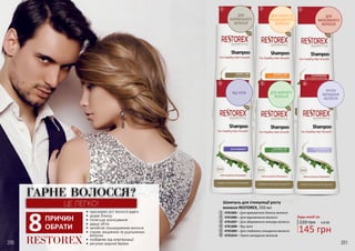 ГАРНЕ ВОЛОССЯ?
ЦЕ ЛЕГКО!
RESTOREX
•	 прискорює ріст волосся вдвічі
•	 додає блиску
•	 полегшує розчісування
•	 дарує об’єм
•	 запобігає пошкодженню волосся
•	 сприяє зміцненню та ущільненню
волосин
•	 позбавляє від електризації
•	 регулює водний баланс
8ПРИЧИН
ОБРАТИ
200 201
1 2 3
4 5 6
220 грн 4,8 ББ
145 грн
Будь-який за:
Шампунь для стимуляції росту
волосся RESTOREX, 550 мл
4701005 – Для вражаючого блиску волосся
4701006 – Для відновлення волосся
4701007 – Для збереження кольору волосся
4701008 – Від лупи
4701009 – Для глибокого очищення волосся
4701010 – Проти випадіння волосся
1
2
3
5
4
6
ДЛЯ
НОРМАЛЬНОГО
ВОЛОССЯ
 ВІД ЛУПИ ДЛЯ ЖИРНОГО
ВОЛОССЯ
ПРОТИ
ВИПАДІННЯ
ВОЛОССЯ
ДЛЯ СУХОГО ТА
ПОШКОДЖЕНОГО
ВОЛОССЯ
ДЛЯ
ФАРБОВАНОГО
ВОЛОССЯ
 