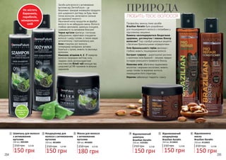 204 205
1
3
2
Засоби для волосся з активованим
вугіллям від DermoFuture – це
безумовно трендові інноваційні продукти
для щоденного догляду за будь-яким
типом волоссям, включаючи схильне
до надмірної жирності.
Насичений колір продуктів не фарбує
волосся та не забруднює ванну. Волосся
глибоко зволожене, ідеально очищене,
шовковисте та наповнене блиском!
Чорне вугілля притягує і поглинає
забруднення, ефективно очищаючи
волосся і шкіру голови, а також надає
антисептичну і протизапальну дію.
Алое стимулює ріст волосся,
попереджає випадіння, активно
бореться з лупою, живить та зволожує
волосини.
Комплекс вітамінів А, Е і F повертає
волоссю природню життєву силу.
Завдяки своїм антиоксидантним
властивостям білий чай захищає від
шкідливої дії УФ-променів та вільних
радикалів.
3 Маска для волосся
з активованим
вугіллям
250 грн 6,0 ББ
180 грн
300 мл, 4016005
1 Шампунь для волосся
з активованим
вугіллям
210 грн 5,0 ББ
150 грн
250 мл, 4001004
2 Кондиціонер для
волосся з активованим
вугіллям
210 грн 5,0 ББ
150 грн
250 мл, 4016004
Не містять
барвників,
парабенів,
мінеральних
олій
Не
забруднюють
шкіру та
ванну
Професійну захисну лінію засобів
Brazilian Keratin було розроблено
для пошкодженого волосся з потребами у
підсиленому зміцненні.
Бажаєш насолоджуватися бездоганно
здоровим, доглянутим і повним блиску
волоссям? Тоді спробуй унікальні рецепти
з багатими бразильськими інгредієнтами.
Олія бразильського горіха зволожує і
глибоко живить пошкоджене волосся.
Екстракт гуарани - дорогоцінної рослини
з тропічних лісів Бразилії - зміцнює прядки
та надає розкішного тривалого блиску.
Кокосова олія, збагачена лауриновою
кислотою і жирними кислотами, живить
шкіру голови та вирівнює волосся,
покращуючи його структуру.
Кератин забезпечує гладкість і красу.
4
Відновлююча
маска
Brazilian Keratin
5,0 ББ210 грн
150 грн
250 мл, 4116023
6
5
6
ПРИРОДА
ЛЮБИТЬ ТВОЄ ВОЛОССЯ
Відновлюючий
кондиціонер
Brazilian Keratin
210 грн 5,0 ББ
150 грн
250 мл, 4116022
5Відновлюючий
шампунь
Brazilian Keratin
210 грн 5,0 ББ
150 грн
250 мл, 4101001
4
 