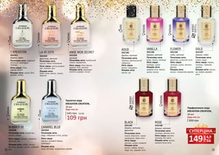 38 39
LA VE ESTE
Початкова нота:
груша, чорна смородина
Нота серця: апельсиновий
цвіт, жасмин, ірис
Кінцева нота:
боби тонка, ваніль, пачулі,
праліне
3541059
1 KREASYON
Початкова нота: червоний
апельсин, грейпфрут,
троянда
Нота серця: м’ята,
кориця, пачулі
Кінцева нота: шкіра, біле
дерево, амбра
3541051
Туалетна вода
KREASYON CREATION,
20 мл
Будь-яка за:
WOMAN
ANGE MON SECRET
3541058
Початкова нота: італійський
лимон, журавлина
Нота серця: біла півонія,
водяна лілія, жасмин
Кінцева нота: деревина
світлого дерева, пачулі
грн
149 4,9
ББ
СУПЕРЦІНА
ROSE
Початкова нота:
троянда, квіткові ноти
Нота серця: жасмин,
троянда, білі квіти
Кінцева нота: мускус,
анімалістичні ноти
3541188
деревні, квіткові
VANILLA
Початкова нота:
вода, лимон, троянда
Нота серця:
троянда, цукор
Кінцева нота:
кедрові ноти, ваніль,
цукор, мускус
3541186
AOUD
Початкова нота:
троянда, французький
лабданум
Нота серця:
пачулі, мандарин
Кінцева нота:
мускус, уд
3541185
УНІСЕКС
підходитьдля
чоловіківтажінок
УНІСЕКС
підходитьдля
чоловіківтажінок
деревні, квіткові
деревні, пряні квітковіфруктові, квіткові
деревні, квіткові
BLACK
Початкова нота:
лимон, бергамот, чорна
смородина, пряні ноти
Нота серця:
жасмин, шкіра, конвалія
Кінцева нота:
мускус, амбра, пачулі,
кедр, мох, деревні ноти
3541189
деревні, квіткові,
фруктові
GOLD
Початкова нота:
лимон, вода
Нота серця: герань,
троянда, гваякове
дерево
Кінцева нота: мускус,
уд, амбра, деревні
ноти
3541187
деревні, східні
FLOWER
Початкова нота:
фруктові, цитрусові ноти
Нота серця:
троянда, цукор, жасмин,
фіалка
Кінцева нота:
мускус, сандалове дерево
3541184
східні, квіткові
Парфумована вода
KREASYON CREATION,
30 мл
300 грн
Будь-яка за:
145 грн
109 грн
3,6 ББ
CANAREL BLUE
Початкова нота:
кедр, лабданум, м’ята, цитрус
Нота серця:
жасмин, рожевий перець,
грейпфрут
Кінцева нота:
кедр, ветивер, сандаловое дерево
3541050
NUMBER 05
Початкова нота: альдегіди,
неролі, лимон
Нота серця: жасмин, конвалія,
троянда, ірис
Кінцева нота: амбра, пачулі,
ветивер, сандал, мускус, дубовий
мох
3541048
 