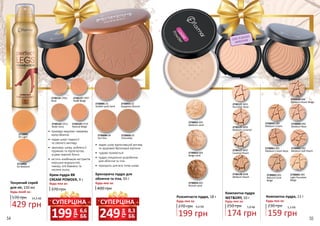 2730055 02
Gorgeous Bronze
2730056 05
Chocolate
2730081 01
Golden-pink Sand
2730084 04
Sun Kiss
•	 надає шкірі відпочивший вигляд
та здоровий бронзовий відтінок
•	 чудово тримається
•	 пудра спеціально розроблена
для обличчя та тіла
•	 підходить для всіх типів шкіри
•	 приховує недоліки і вирівнює
колір обличчя
•	 надає шкірі гладкості
та сяючого вигляду
•	 зволожує шкіру, роблячи її
пружною та підтягнутою,
усуває жирний блиск
•	 містить комбінацію екстрактів
морських водоростей,
інжиру, олії бавовни та
насіння льону
2730137 CP07
Nude Beige
2730131 CP01
Rose
2730143 CP13
Nude Ivory
2730149 CP19
Natural Beige
2710001
01 Light
2710002
02 Medium
Тонуючий спрей
для ніг, 150 мл
570 грн
Будь-який за:
429 грн
14,3 ББ Розсипчаста пудра, 18 г
270 грн
Будь-яка за:
199 грн
6,6 ББ
Крем-пудра BB
CREAM POWDER, 9 г
Будь-яка за:
370 грн
Бронзуюча пудра для
обличчя та тіла, 33 г
400 грн
Будь-яка за:
2730058 088
Medium Peach Beige
2730063 093
Natural Coral
Beige
2730059 089
Medium Cream
2730060 090
Medium Rose
2730062 092
Medium Soft Peach
2730061 091
Medium Cream Rose2730127 W07
Caramel Peach
2730128 W08
Medium Peach
2730121 W01
Porcelain Rose
2730125 W05
Medium Caramel
2730065 095
Light Porcelain
Beige
2730054 005
Bronze sand
2730052 003
Medium sand
2730053 004
Beige sand
СУХЕ ТА ВОЛОГЕ
НАНЕСЕННЯ
174 грн
5,8 ББ
Компактна пудра
WETDRY, 10 г
250 грн
Будь-яка за:
Компактна пудра, 11 г
Будь-яка за:
230 грн
159 грн
5,3 ББ
грн
249 8,3
ББ
СУПЕРЦІНА
грн
199 6,6
ББ
СУПЕРЦІНА
54 55
 