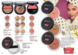 2731105 005
Peach Brown
2731104 004
Rose Coral
2731010 002
Coral Peach
Матові рум’яна, 6 г
Будь-які за:
220 грн
165 грн
5,5 ББ
2731027 096
PinkBronze
2731026 095
CoralBeige
2730100 020
Soft Beige
2730102 022
Marble Beige Gold
Невидима розсипчаста
пудра, 18 г
299 грн
10,0 ББ400 грн
2730070
Прозора
Подвійні рум’яна, 12 г
180 грн 4,5 ББ
135 грн
Будь-які за:
2730109 029
Porcelain Ivory
Запечена пудра, 9 г
350 грн
Будь-яка за:
259 грн
8,6 ББ
2730101 021
Beige With Gold
2730103 023
Dual Gold
2730110 030
Mat Beige
•	 завдяки м’якій структурі практичні
у використанні та надають макіяжу
природного матового завершення
•	 особлива технологія (утримання вологи
мікрочастинками сферичної форми)
дозволяє підтримувати водний баланс
шкіри протягом тривалого часу
2731112 LB02
Bronze beige
2731113 LB03
Brickdust
2731111 LB01
Pink puff
Розсипчасті рум’яна, 18 г
370 грн
Будь-які за:
грн
199 6,6
ББ
СУПЕРЦІНА
56 57
 