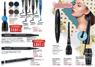 грн
219 7,3
ББ
СУПЕРЦІНА
грн
139 4,6
ББ
СУПЕРЦІНА
2733029
2733009/ 001
Hematite Gray
2733014/ 006
Sapphire Blue
2733013/ 005
Emerald Green
2733012 / 004
Onyx Black
2733011/
003 Sardonyx
Brown
2733010/ 002
Cavansite Blue
2733021
GE01 Gel
Black
2733022
GE02 Deep
Ocean Blue
2733023
GE03 Bole
Brown
2733024
GE04 Forest
Green
м’який
пензлик
Особливий скошений кінчик робить лінії різної
товщини - від майже непомітної найтоншої до
щільної широкої, - дозволяючи виконати стрілки
будь-якої форми в будь-якій техніці з шовковистим
блиском в завершенні.
водостійка
Гелева підводка
для очей, 2,2 г
360 грн
Будь-якa за:
Графічна підводка-
фломастер, 1 мл
2733026
250 грн
Підводка
MIRACLE PEN, 1 г 310 грн
Будь-якa за:
229 грн
7,6 ББ
водостійка
Тонкий пружний фломастер легко промалює
насичені стійкі симетричні лінії з матовим
завершенням.
Матова підводка-
фломастер, 1,2 мл
2733028
250 грн
180 грн
6,0 ББ
64 65
•	кокосова олія
знімає подразнення
та зволожує вії
•	гнучкий пензлик
•	бездоганно точні лінії
•	ефектний макіяж
•	вологостійкі
властивості
2733006
2733007
Рідка підводка-
роллер для очей,
1 мл
234 грн
330 грн 7,8 ББ
2733029
Рідка підводка
для очей, 4,5 мл
99 грн
3,3 ББ140 грн
2733006
Не сподобалося, як виглядають вже
намальовані стрілки? Не поспішай стирати!
Лише виправи проблемні місця за допомогою
консилера і ватної палички.
Підводка-фломастер, 1 мл
3,8 ББ
115 грн
160 грн
2733008
Рідка підводка
для очей, 3,5 мл
140 грн
99 грн
3,3 ББ
2733007
 