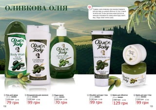 158 159
ОЛИВКОВА ОЛІЯ
Гель для душу
120 грн
79 грн
2,6 ББ
300 мл, 3002002
1 Кондиціонер для волосся
130 грн
99 грн
3,3 ББ
400 мл, 3016002
2
2
1
Крем для рук і тіла
130 грн
99 грн
3,3 ББ
150 мл, 3003002
6Лосьйон для рук і тіла
130 грн
99 грн
3,3 ББ
200 мл, 3008002
4
70 грн
2,3 ББ
Рідке мило
100 грн
400 мл, 3005001
3
5
3
4
6
Крем для обличчя
180 грн
129 грн
4,3 ББ
100 мл, 3009001
5
З давніх часів оливкову олію використовували
для догляду за шкірою обличчя та тіла, а також
за волоссям. В наші дні вона користується не
меншою популярністю серед жінок будь-якого
віку, з будь-яким типом шкіри.
 
