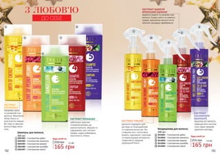 ЕКСТРАКТ
ПАСИФЛОРИ
(МАРАКУЇ)
підсилює ріст волосся,
підвищує його життєву
силу, надає прядкам
здорового вигляду.
182 183
2
5
4
1
3
Шампунь для волосся,
300 мл
1
2
3
4
5
3601003 – З екстрактом цубакі
3601004 – З екстрактом прополісу
3601005 – З екстрактом маракуї
3601006 – З екстрактом кульбаби
3601007 – З екстрактом півонії
Будь-який за:
250 грн
165 грн
5,5 ББ
ЕКСТРАКТ ПІВОНІЇ
ідеально підходить для
догляду за пошкодженим
та тьмяним волоссям. Він
стимулює ріст, інтенсивно
живить, відновлює структуру
та перешкоджає випадінню,
повертаючи прядкам
природний блиск.
7
10
9
6
8
Кондиціонер для волосся,
200 мл
6
7
8
9
10
3616001 – З екстрактом цубакі
3616002 – З екстрактом прополісу
3616003 – З екстрактом маракуї
3616004 – З екстрактом кульбаби
3616005 – З екстрактом півонії
Будь-який за:
255 грн
165 грн
5,5 ББ
З ЛЮБОВ'Ю
ДО СЕБЕ
ЕКСТРАКТ КАМЕЛІЇ
ЯПОНСЬКОЇ (ЦУБАКІ)
відмінно живить та оживляє сухе
волосся. Усуває сухість та ламкість
прядок, відновлює волосся після
хімічних процедур і фарбування.
ЕКСТРАКТ
ПРОПОЛІСУ
підтримує красу
та належний стан
волосся, зберігаючи
об’єм, блиск та
еластичність прядок.
Він лікує та зміцнює
волосся будь-якого
типу.
ЕКСТРАКТ КУЛЬБАБИ
забезпечує приплив
поживних речовин до
коріння волосся, зміцнює та
оздоровлює сухі і посічені
прядки, надає неймовірну
еластичність і блиск.
 
