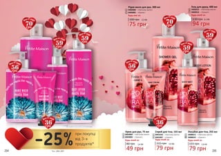 204 205
1
2
3
6
7
Рідке мило для рук, 300 мл
3405008 – «Квіткова магія»
3405005 – «Гранат»
Будь-яке за: Будь-який за:
100 грн
75 грн
2,5 ББ
1
6
Крем для рук, 75 мл
80 грн
49 грн
1,6 ББ
Будь-який за:
3403009 – «Квіткова магія»
3403006 – «Гранат»
3
8
5
Гель для душу, 400 мл
130 грн
94 грн
3,1 ББ
2
7
3402015 – «Квіткова магія»
3402012 – «Гранат»
4
Спрей для тіла, 155 мл
3441010 – «Квіткова магія»
3441007 – «Гранат»
115 грн
79 грн
2,6 ББ
Будь-який за:
4
9
Лосьйон для тіла, 255 мл
3408013 – «Квіткова магія»
3408010 – «Гранат»
115 грн
79 грн
2,6 ББ
Будь-який за:
5
10
10
8
9
*зі с. 204-207
при покупці
від 3-х
продуктів*-25%
56грн
Ціна по акції:
56грн
Ціна по акції:
70грн
Ціна по акції:
70грн
Ціна по акції:
59грн
Ціна по акції:
59грн
Ціна по акції:
59грн
Ціна по акції:
59грн
Ціна по акції:
36грн
Ціна по акції:
36грн
Ціна по акції:
 