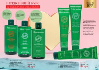 208 209
1
2
3
4
5
6
Безсульфатний шампунь
Petite Maison, 300 мл
3401006 – Для пошкодженого
та ламкого волосся
3401007 – Для об’єму волосся
3401008 – Проти випадання волосся
1
3
2
BFF
made by
135 грн
99 грн
3,3 ББ
Будь-який за: Кондиціонер Petite Maison, 200 мл
3416006 – Для пошкодженого
та ламкого волосся
3416007 – Для об’єму волосся
3416008 – Проти випадання волосся
4
5
6
115 грн
84 грн
2,8 ББ
Будь-який за:
ІНТЕНСИВНИЙ КУРС
ДЛЯ ЗДОРОВОГО ВОЛОССЯ
Регулярне використання
шампунів та кондиціонерів
Petite Maison задовольнить
потреби навіть
найвибагливішого волосся.
Обирай серію саме для
себе – твоє волосся теж
хоче сяяти здоров’ям!
Швидкий результат:
сильне і гладке волосся
та зміцнена структура.
Пшеничний
протеїн сповнить
силою і красою
пошкоджене та
ламке волосся
Олія камелії
надасть прядкам
більш об’ємний
вигляд
Екстракт водорості
Isochrysis Galbana
ефективно протидіє
випадінню і відновлює
локони від коренів до
кінчиків
 