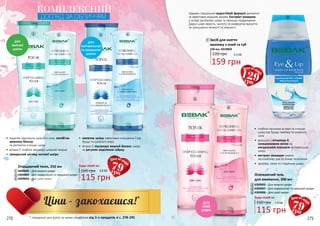 •	 видаляє надлишок шкірного сала, запобігає
жирному блиску
та делікатно очищає шкіру
•	 вітамін Е глибоко зволожує шкірний покрив
•	 прекрасний вигляд матової шкіри
ДЛЯ
ЖИРНОЇ
ШКІРИ
ДЛЯ
НОРМАЛЬНОЇ
ТА ЗМІШАНОЇ
ШКІРИ
КОМПЛЕКСНИЙ
ДОГЛЯД ЗА ОБЛИЧЧЯМ
Завдяки спеціальній водостійкій формулі делікатно
та ефективно видаляє макіяж. Екстракт ромашки
у складі заспокоює шкіру та зменшує подразнення.
Дарує шкірі свіжість, чистоту та комфортне відчуття,
не залишаючи липкості та жирності.
•	 глибоко проникає в пори та очищає
шкіру від бруду, макіяжу та шкірного
сала
•	 формула з вітаміном Е,
соняшниковою олією та
мигдальною есенцією не пересушує
шкіру
•	 екстракт ромашки чинить
заспокійливу дію та знімає запалення
•	 здорова, свіжа та гладенька шкіра
ДЛЯ
СУХОЇ
ШКІРИ
Засіб для зняття
макіяжу з очей та губ
150 мл, 4319003
220 грн 5,3 ББ
159 грн
•	 оживляє шкіру, ефективно очищаючи її від
бруду та шкірного жиру
•	 вітамін Е підтримує водний баланс шкіри
та регулює виділення себуму
Освіжаючий гель
для вмивання, 200 мл
4309005 - Для жирної шкіри
4309007 - Для нормальної та змішаної шкіри
4309006 - Для сухої шкіри
160 грн
Будь-який за:
3,8 ББ
115 грн
2
4
6
6
5
1 2 3 4
7
7
79грн
129грн
79грн
* спеціальні ціни діють за умови придбання від 3-х продуктів зі с. 278-291278 279
3
Очищаючий тонік, 250 мл
4309002 - Для жирної шкіри
4309004 - Для нормальної та змішаної шкіри
4309003 - Для сухої шкіри
160 грн 3,8 ББ
115 грн
Будь-який за:
5
1
 