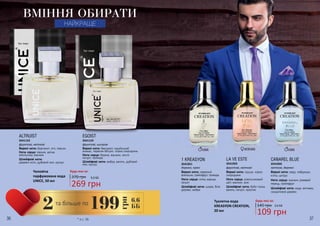 36 37
фруктові, квіткові
ALTRUIST
Верхні ноти: бергамот, лічі, персик
Ноти серця: півонія, квітка
апельсину, жасмин
Шлейфові ноти:
деревні ноти, дубовий мох, мускус
3541122
фруктові, шипрові
EGOIST
Верхні ноти: бергамот, індийський
ананас, червоне яблуко, чорна смородина
Ноти серця: береза, жасмин, листя
пачулі, троянда
Шлейфові ноти: амбра, ваніль, дубовий
мох, мускус
3541123
Чоловіча
парфумована вода
UNICE, 50 мл
370 грн 9,0 ББ
269 грн
Будь-яка за:
6,6
ББ199
грн
та більше по
2
* зі с. 36
ВМІННЯ ОБИРАТИ
НАЙКРАЩЕ
1 KREASYON
Верхні ноти: червоний
апельсин, грейпфрут, троянда
Ноти серця: м’ята, кориця,
пачулі
Шлейфові ноти: шкіра, біле
дерево, амбра
3541051
Туалетна вода
KREASYON CREATION,
20 мл
деревні, пряні
LA VE ESTE
Верхні ноти: груша, чорна
смородина
Ноти серця: апельсиновий
цвіт, жасмин, ірис
Шлейфові ноти: боби тонка,
ваніль, пачулі, праліне
3541059
фруктові, квіткові квіткові, деревні
Будь-яка за:
145 грн
109 грн
3,6 ББ
CANAREL BLUE
Верхні ноти: кедр, лабданум,
м’ята, цитрус
Ноти серця: жасмин, рожевий
перець, грейпфрут
Шлейфові ноти: кедр, ветивер,
сандаловое дерево
3541050
 