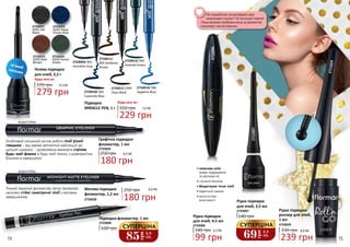 2733009/ 001
Hematite Gray
2733014/ 006
Sapphire Blue
2733013/ 005
Emerald Green
2733012 / 004
Onyx Black
2733011/
003 Sardonyx
Brown
2733010/ 002
Cavansite Blue
2733021
GE01 Gel
Black
2733022
GE02 Deep
Ocean Blue
2733023
GE03 Bole
Brown
2733024
GE04 Forest
Green
м’який
пензлик
Особливий скошений кінчик робить лінії різної
товщини - від майже непомітної найтоншої до
щільної широкої, - дозволяючи виконати стрілки
будь-якої форми в будь-якій техніці з шовковистим
блиском в завершенні.
водостійка
Гелева підводка
для очей, 2,2 г
370 грн
Будь-якa за:
Графічна підводка-
фломастер, 1 мл
2733026
250 грн
Підводка
MIRACLE PEN, 1 г 310 грн
Будь-якa за:
229 грн
7,6 ББ
279 грн
9,3 ББ
180 грн
6,0 ББ
водостійка
Тонкий пружний фломастер легко промалює
насичені стійкі симетричні лінії з матовим
завершенням.
Матова підводка-
фломастер, 1,2 мл
2733028
250 грн
180 грн
6,0 ББ
Підводка-фломастер, 1 мл
160 грн
2733008
74 75
•	кокосова олія
знімає подразнення
та зволожує вії
•	гнучкий пензлик
•	бездоганно точні лінії
•	ефектний макіяж
•	вологостійкі
властивості
2733006
2733007
Рідка підводка-
роллер для очей,
1 мл
239 грн
330 грн 8,0 ББ
2733029
Рідка підводка
для очей, 4,5 мл
99 грн
3,3 ББ140 грн
2733006
Не сподобалося, як виглядають вже
намальовані стрілки? Не поспішай стирати!
Лише виправи проблемні місця за допомогою
консилера і ватної палички.
Рідка підводка
для очей, 3,5 мл
140 грн
2733007
69
грн
2,3
ББ
СУПЕРЦІНА
85
грн
2,8
ББ
СУПЕРЦІНА
2733029
 